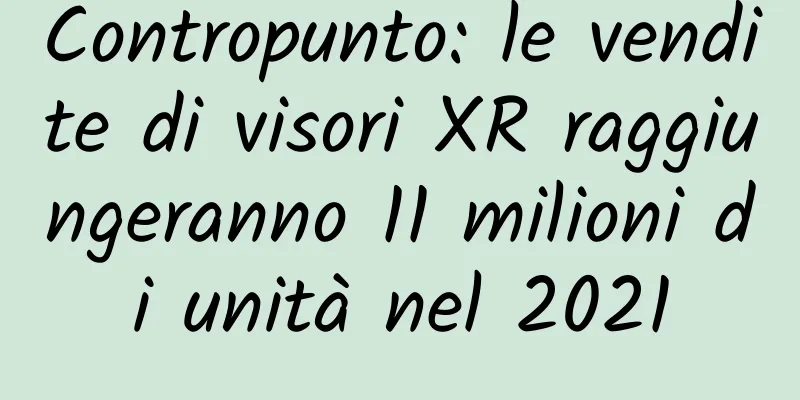 Contropunto: le vendite di visori XR raggiungeranno 11 milioni di unità nel 2021