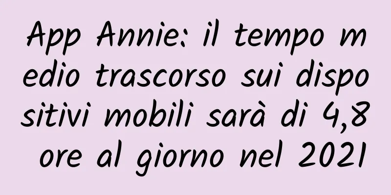 App Annie: il tempo medio trascorso sui dispositivi mobili sarà di 4,8 ore al giorno nel 2021