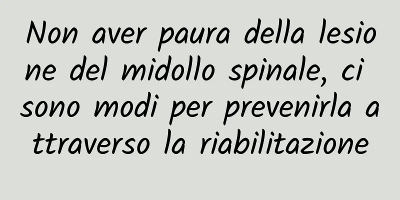 Non aver paura della lesione del midollo spinale, ci sono modi per prevenirla attraverso la riabilitazione