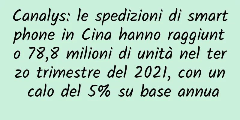 Canalys: le spedizioni di smartphone in Cina hanno raggiunto 78,8 milioni di unità nel terzo trimestre del 2021, con un calo del 5% su base annua