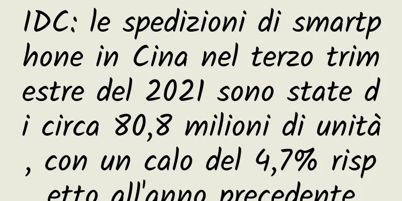 IDC: le spedizioni di smartphone in Cina nel terzo trimestre del 2021 sono state di circa 80,8 milioni di unità, con un calo del 4,7% rispetto all'anno precedente