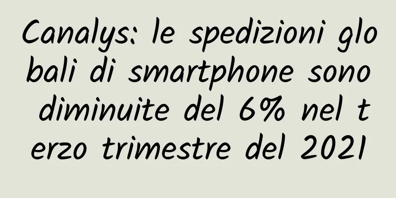 Canalys: le spedizioni globali di smartphone sono diminuite del 6% nel terzo trimestre del 2021