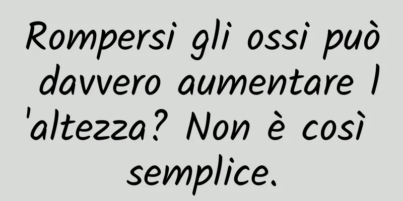 Rompersi gli ossi può davvero aumentare l'altezza? Non è così semplice.