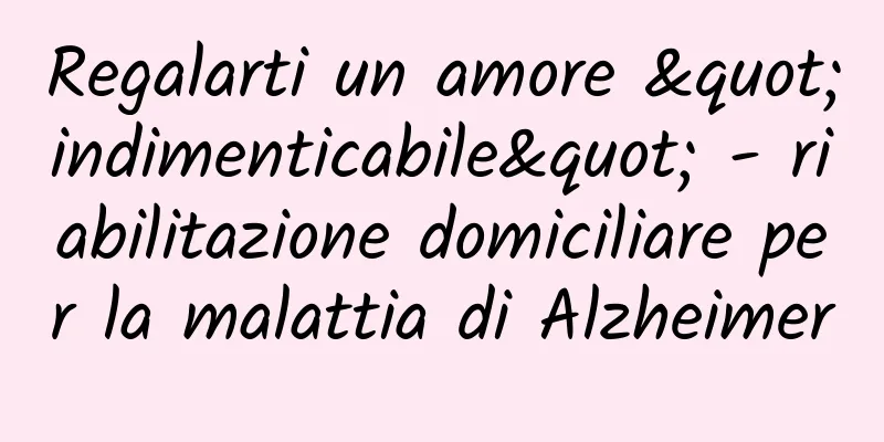 Regalarti un amore "indimenticabile" - riabilitazione domiciliare per la malattia di Alzheimer