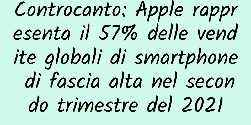 Controcanto: Apple rappresenta il 57% delle vendite globali di smartphone di fascia alta nel secondo trimestre del 2021