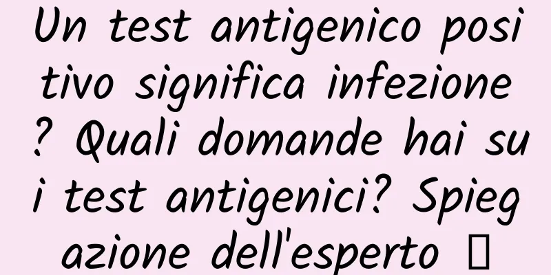 Un test antigenico positivo significa infezione? Quali domande hai sui test antigenici? Spiegazione dell'esperto →