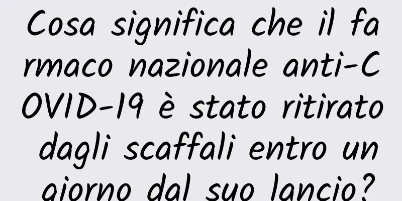 Cosa significa che il farmaco nazionale anti-COVID-19 è stato ritirato dagli scaffali entro un giorno dal suo lancio?