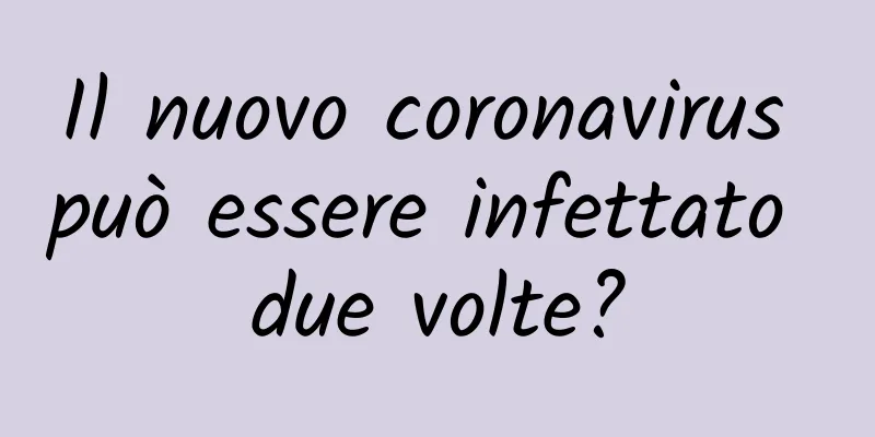 Il nuovo coronavirus può essere infettato due volte?