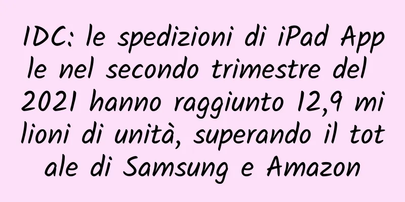 IDC: le spedizioni di iPad Apple nel secondo trimestre del 2021 hanno raggiunto 12,9 milioni di unità, superando il totale di Samsung e Amazon