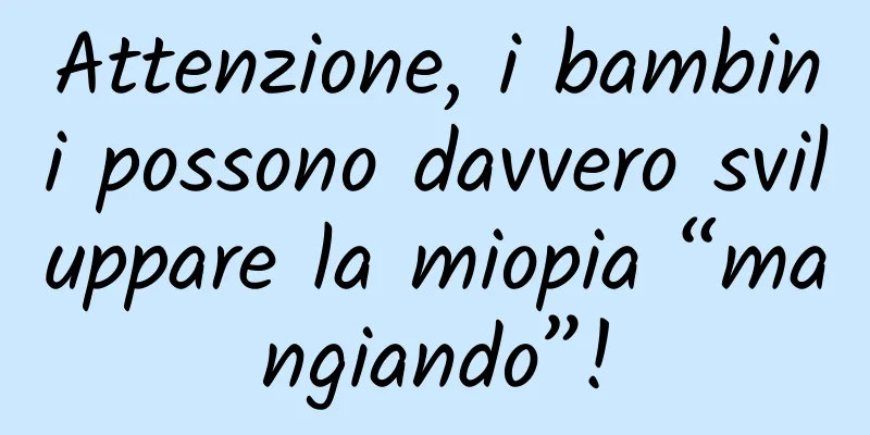 Attenzione, i bambini possono davvero sviluppare la miopia “mangiando”!