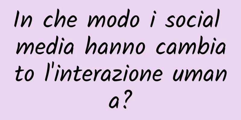 In che modo i social media hanno cambiato l'interazione umana?