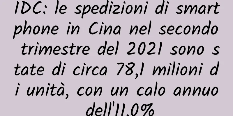 IDC: le spedizioni di smartphone in Cina nel secondo trimestre del 2021 sono state di circa 78,1 milioni di unità, con un calo annuo dell'11,0%