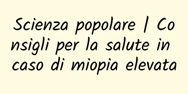Scienza popolare | Consigli per la salute in caso di miopia elevata