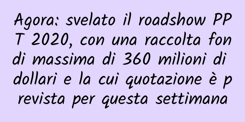 Agora: svelato il roadshow PPT 2020, con una raccolta fondi massima di 360 milioni di dollari e la cui quotazione è prevista per questa settimana