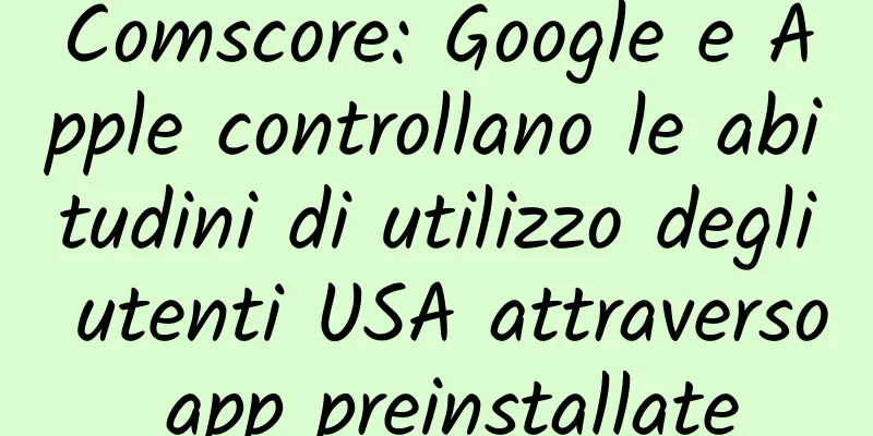 Comscore: Google e Apple controllano le abitudini di utilizzo degli utenti USA attraverso app preinstallate