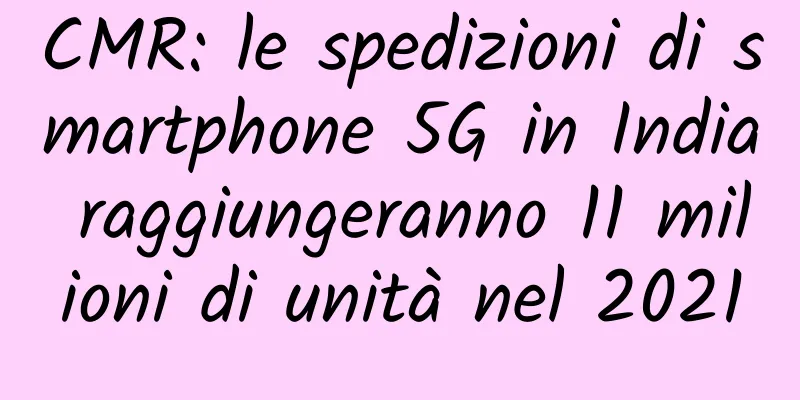 CMR: le spedizioni di smartphone 5G in India raggiungeranno 11 milioni di unità nel 2021