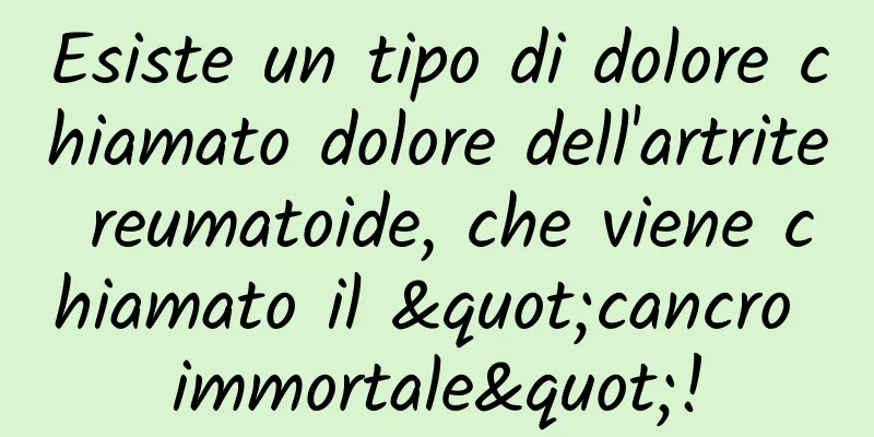 Esiste un tipo di dolore chiamato dolore dell'artrite reumatoide, che viene chiamato il "cancro immortale"!