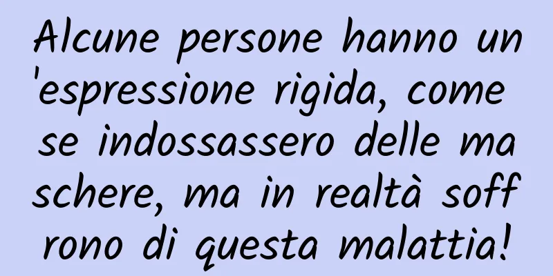 Alcune persone hanno un'espressione rigida, come se indossassero delle maschere, ma in realtà soffrono di questa malattia!