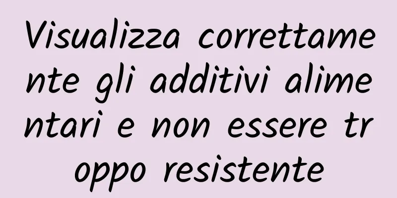 Visualizza correttamente gli additivi alimentari e non essere troppo resistente