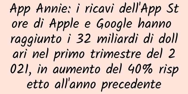 App Annie: i ricavi dell'App Store di Apple e Google hanno raggiunto i 32 miliardi di dollari nel primo trimestre del 2021, in aumento del 40% rispetto all'anno precedente