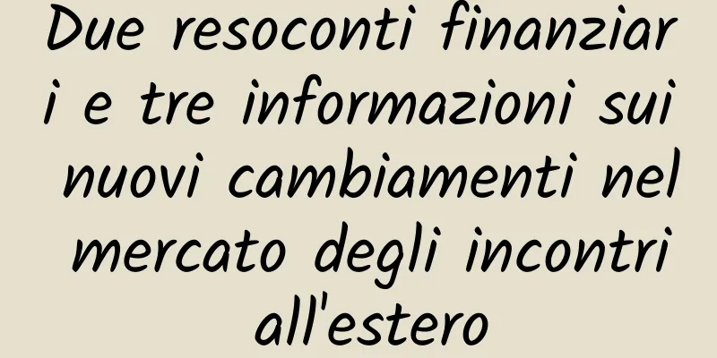 Due resoconti finanziari e tre informazioni sui nuovi cambiamenti nel mercato degli incontri all'estero