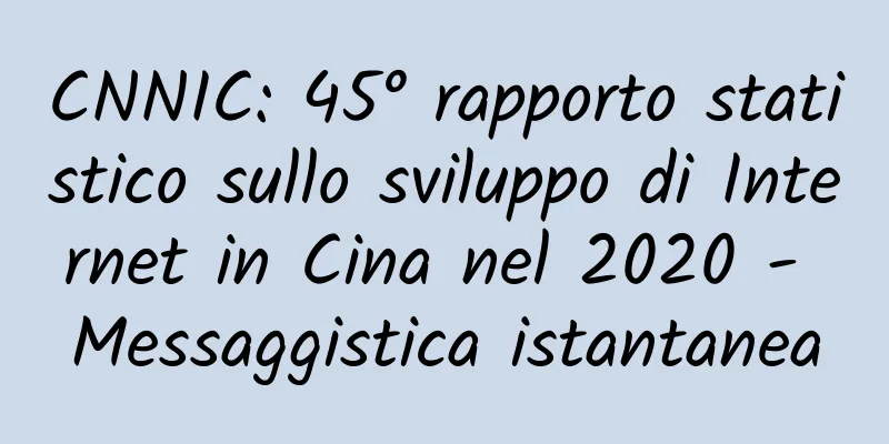 CNNIC: 45° rapporto statistico sullo sviluppo di Internet in Cina nel 2020 - Messaggistica istantanea