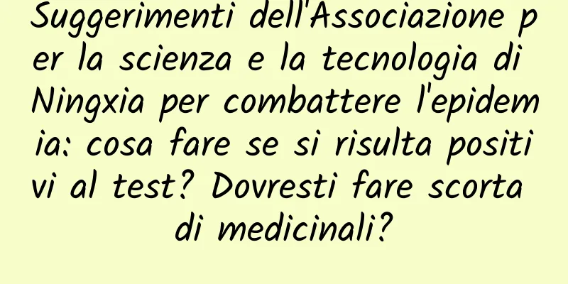 Suggerimenti dell'Associazione per la scienza e la tecnologia di Ningxia per combattere l'epidemia: cosa fare se si risulta positivi al test? Dovresti fare scorta di medicinali?