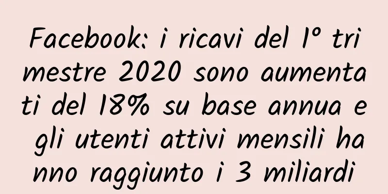 Facebook: i ricavi del 1° trimestre 2020 sono aumentati del 18% su base annua e gli utenti attivi mensili hanno raggiunto i 3 miliardi