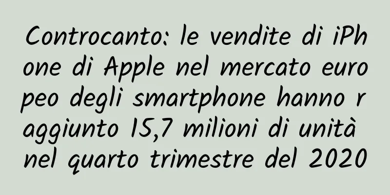 Controcanto: le vendite di iPhone di Apple nel mercato europeo degli smartphone hanno raggiunto 15,7 milioni di unità nel quarto trimestre del 2020