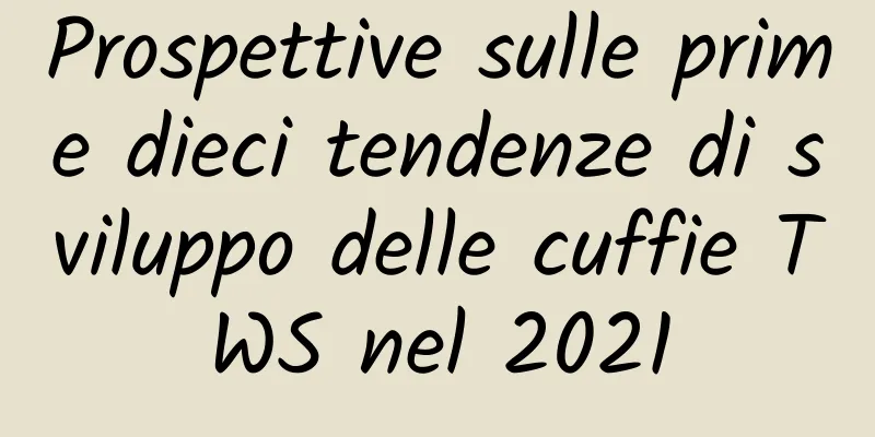 Prospettive sulle prime dieci tendenze di sviluppo delle cuffie TWS nel 2021