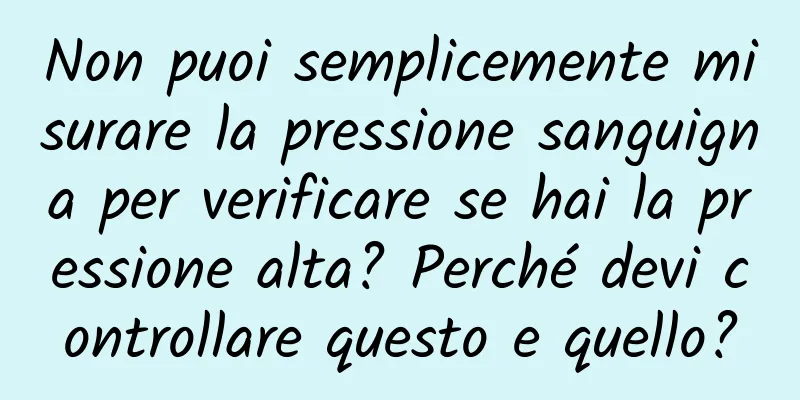 Non puoi semplicemente misurare la pressione sanguigna per verificare se hai la pressione alta? Perché devi controllare questo e quello?