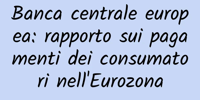 Banca centrale europea: rapporto sui pagamenti dei consumatori nell'Eurozona