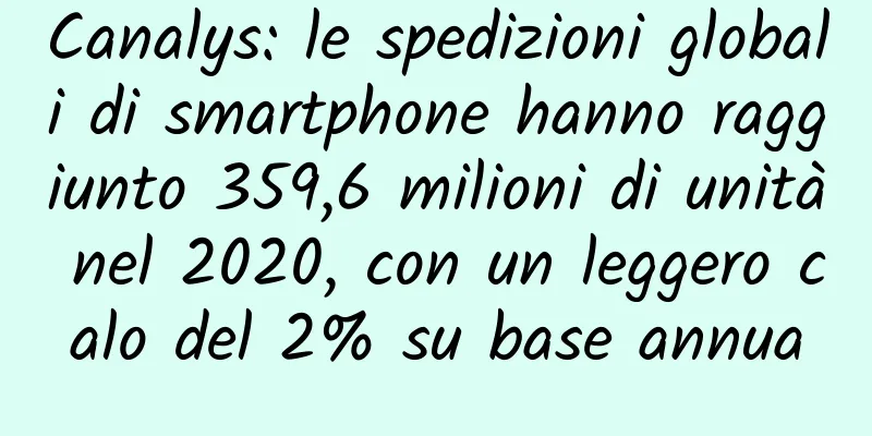 Canalys: le spedizioni globali di smartphone hanno raggiunto 359,6 milioni di unità nel 2020, con un leggero calo del 2% su base annua