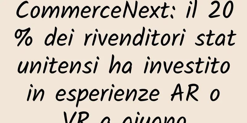 CommerceNext: il 20% dei rivenditori statunitensi ha investito in esperienze AR o VR a giugno