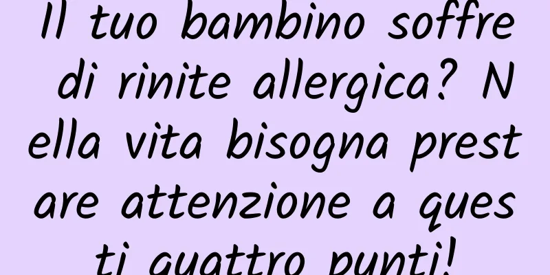 Il tuo bambino soffre di rinite allergica? Nella vita bisogna prestare attenzione a questi quattro punti!