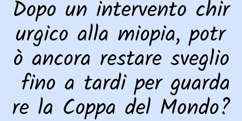 Dopo un intervento chirurgico alla miopia, potrò ancora restare sveglio fino a tardi per guardare la Coppa del Mondo?