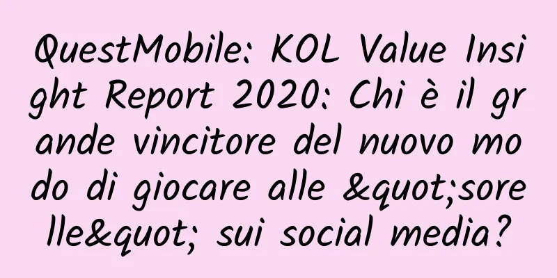 QuestMobile: KOL Value Insight Report 2020: Chi è il grande vincitore del nuovo modo di giocare alle "sorelle" sui social media?