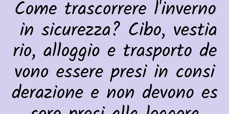 Come trascorrere l'inverno in sicurezza? Cibo, vestiario, alloggio e trasporto devono essere presi in considerazione e non devono essere presi alla leggera