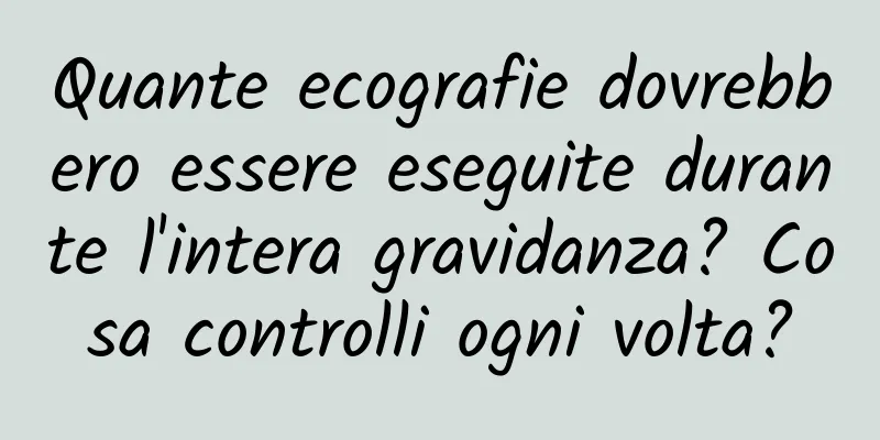 Quante ecografie dovrebbero essere eseguite durante l'intera gravidanza? Cosa controlli ogni volta?