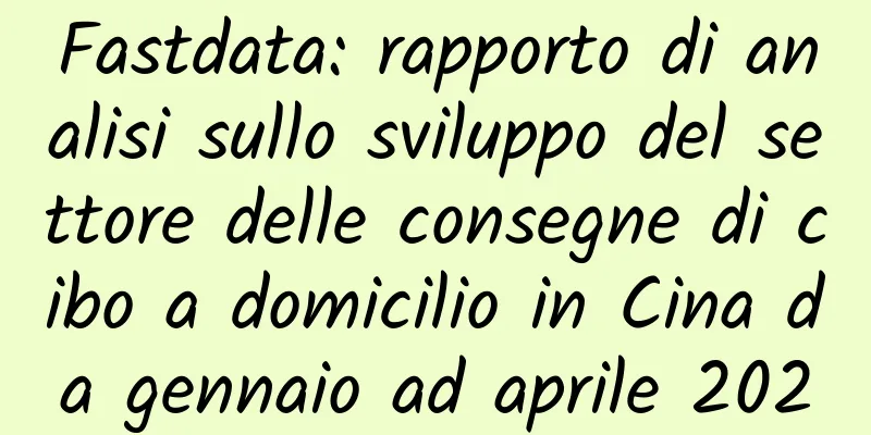 Fastdata: rapporto di analisi sullo sviluppo del settore delle consegne di cibo a domicilio in Cina da gennaio ad aprile 2020