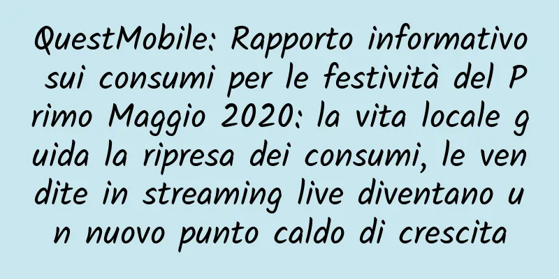QuestMobile: Rapporto informativo sui consumi per le festività del Primo Maggio 2020: la vita locale guida la ripresa dei consumi, le vendite in streaming live diventano un nuovo punto caldo di crescita