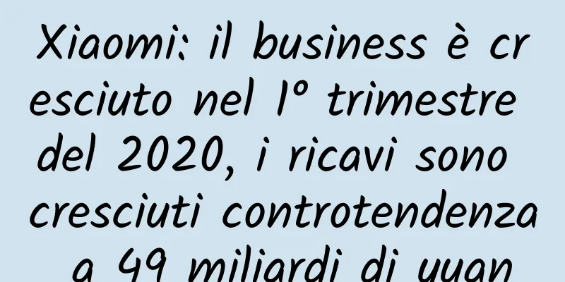 Xiaomi: il business è cresciuto nel 1° trimestre del 2020, i ricavi sono cresciuti controtendenza a 49 miliardi di yuan