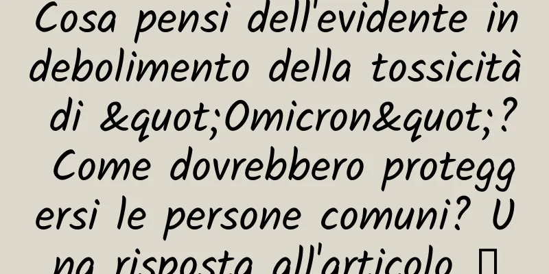 Cosa pensi dell'evidente indebolimento della tossicità di "Omicron"? Come dovrebbero proteggersi le persone comuni? Una risposta all'articolo →