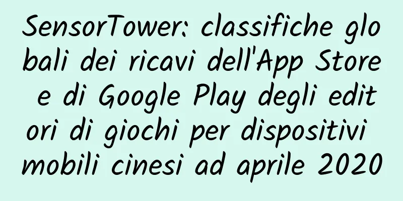 SensorTower: classifiche globali dei ricavi dell'App Store e di Google Play degli editori di giochi per dispositivi mobili cinesi ad aprile 2020