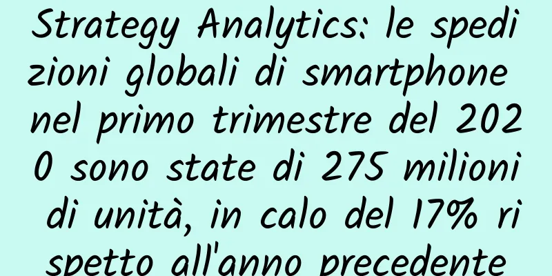 Strategy Analytics: le spedizioni globali di smartphone nel primo trimestre del 2020 sono state di 275 milioni di unità, in calo del 17% rispetto all'anno precedente