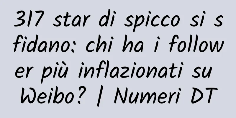 317 star di spicco si sfidano: chi ha i follower più inflazionati su Weibo? | Numeri DT