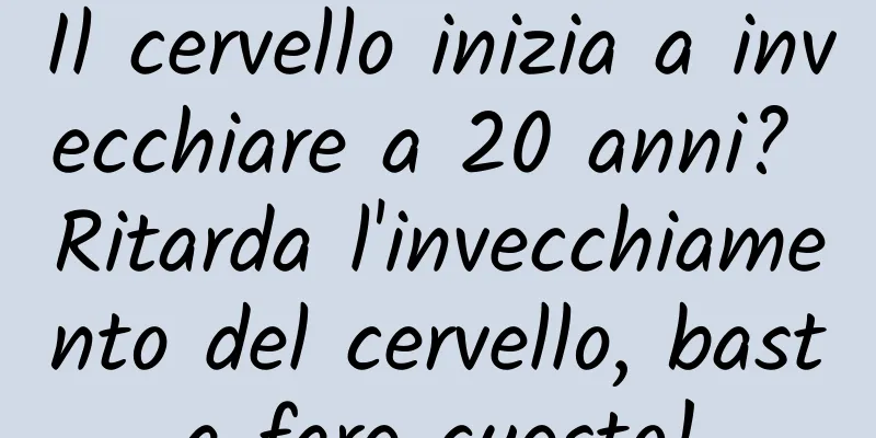 Il cervello inizia a invecchiare a 20 anni? Ritarda l'invecchiamento del cervello, basta fare questo!