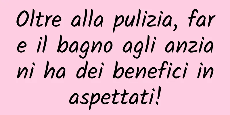 Oltre alla pulizia, fare il bagno agli anziani ha dei benefici inaspettati!