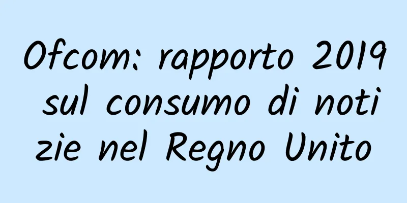 Ofcom: rapporto 2019 sul consumo di notizie nel Regno Unito