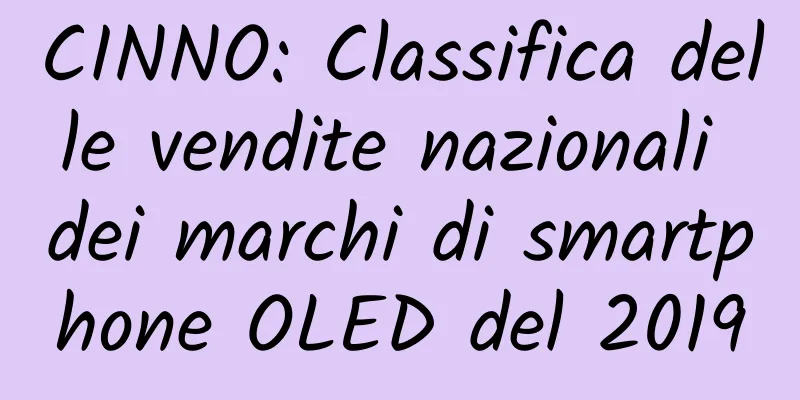 CINNO: Classifica delle vendite nazionali dei marchi di smartphone OLED del 2019